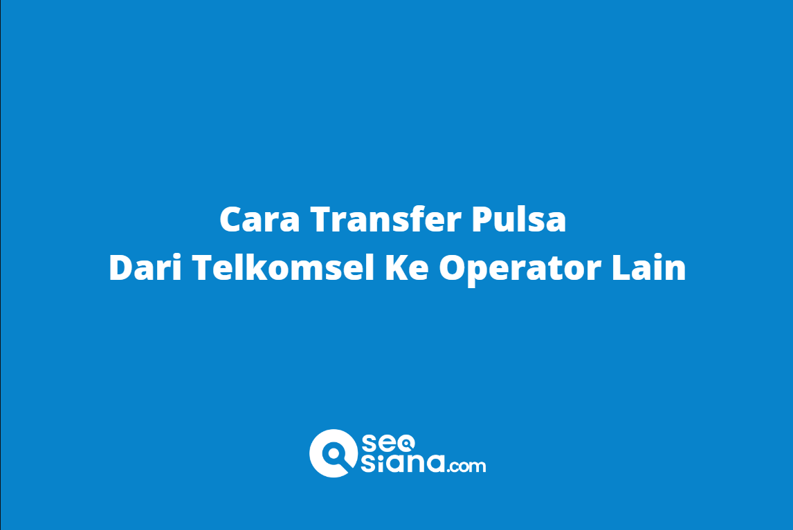 Cara Transfer Pulsa Dari Telkomsel Ke Operator Lain